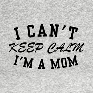 I can't keep calm I'am a Mom T-Shirt